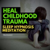 Heal_Childhood_Trauma_Sleep_Hypnosis_Meditation