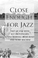 Close_Enough_for_Jazz__Out_of_Step_with_Sgt_Protzinger_s_Flying_Beerhall_Brass_band_and_Noise_Mac