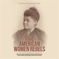 Five_American_Women_Rebels__The_Lives_and_Legacies_of_Some_of_the_Women_Who_Decisively_Changed_Ameri